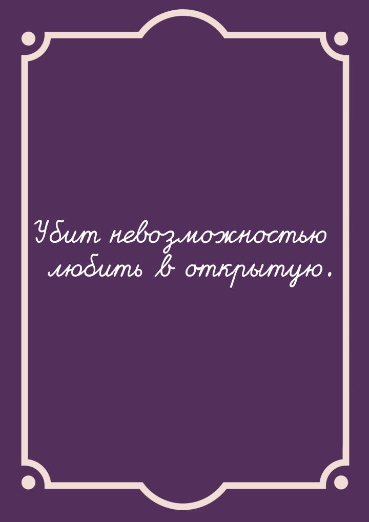 Убит невозможностью любить в открытую.