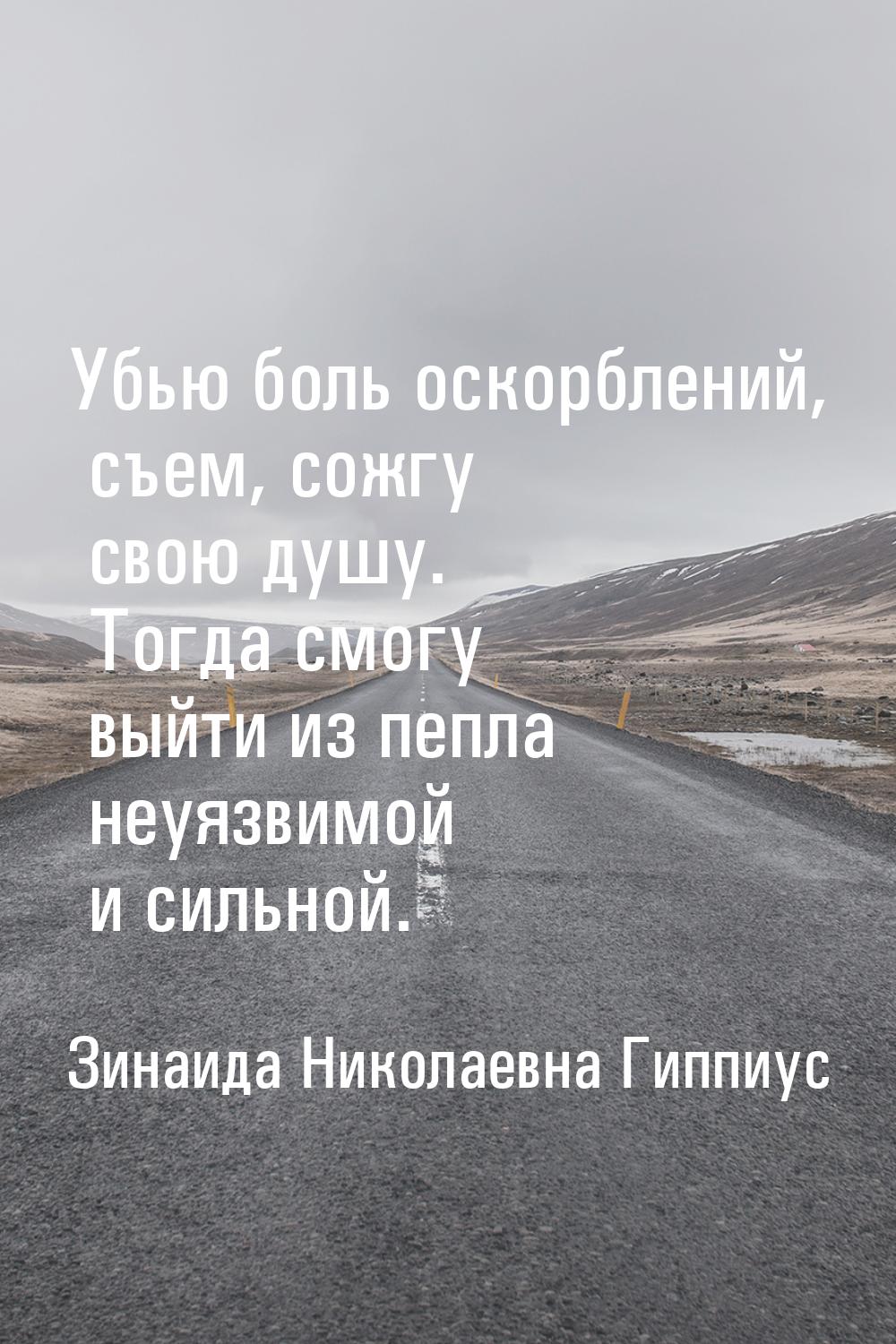 Убью боль оскорблений, съем, сожгу свою душу. Тогда смогу выйти из пепла неуязвимой и силь