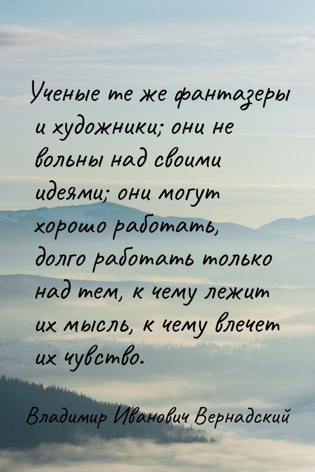 Ученые те же фантазеры и художники; они не вольны над своими идеями; они могут хорошо рабо