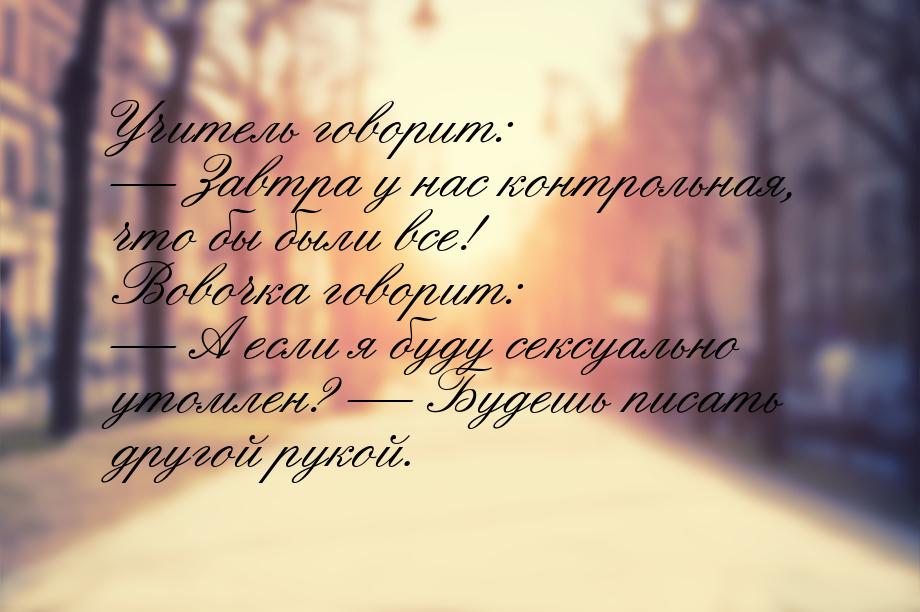 Учитель говорит:  Завтра у нас контрольная, что бы были все! Вовочка говорит: &mdas