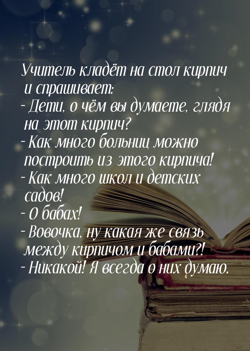 Учитель кладёт на стол кирпич и спрашивает: – Дети, о чём вы думаете, глядя на этот кирпич