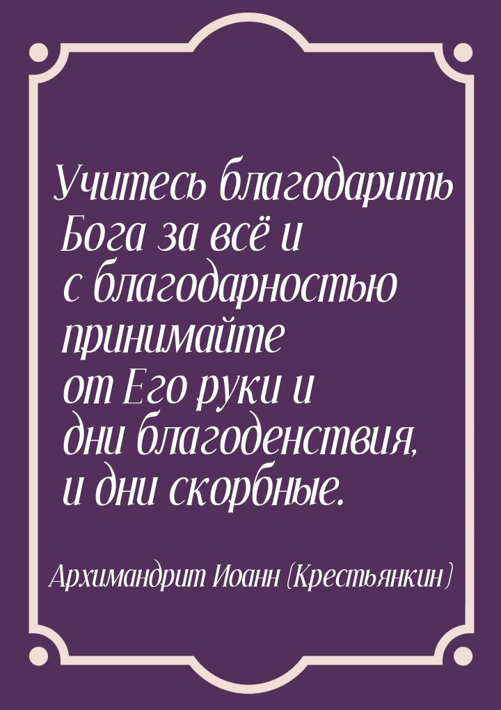 Учитесь благодарить Бога за всё и с благодарностью принимайте от Его руки и дни благоденст