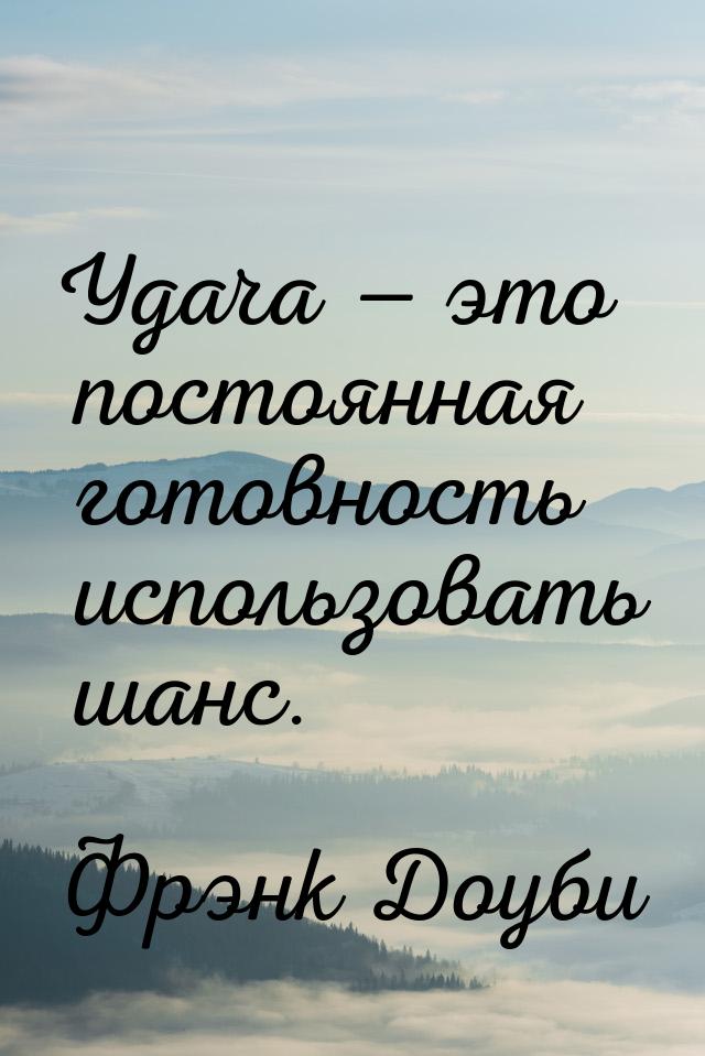 Удача — это постоянная готовность использовать шанс.