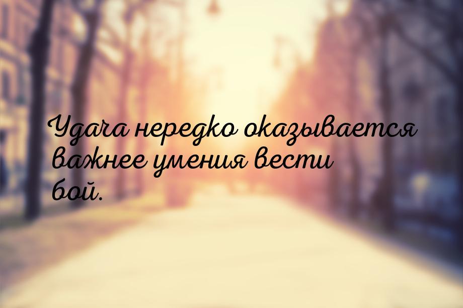 Удача нередко оказывается важнее умения вести бой.