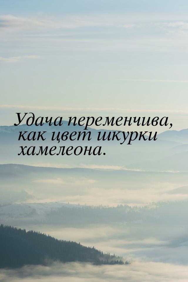 Удача переменчива, как цвет шкурки хамелеона.