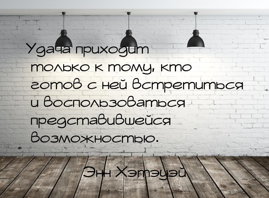 Удача приходит только к тому, кто готов с ней встретиться и воспользоваться представившейс