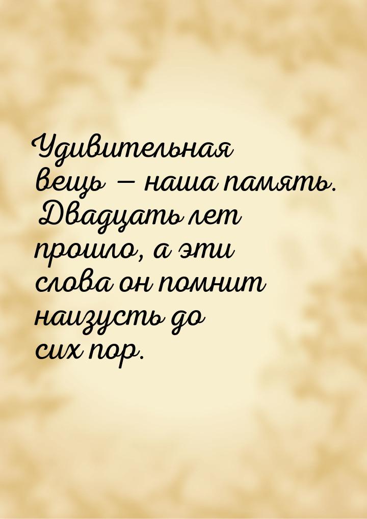 Удивительная вещь  наша память. Двадцать лет прошло, а эти слова он помнит наизусть