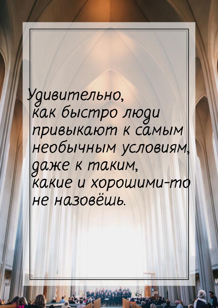 Удивительно, как быстро люди привыкают к самым необычным условиям, даже к таким, какие и х