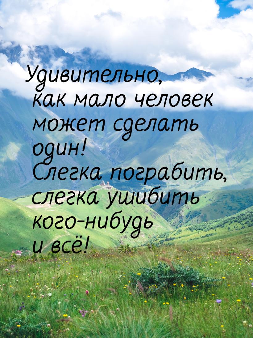 Удивительно, как мало человек может сделать один! Слегка пограбить, слегка ушибить кого-ни