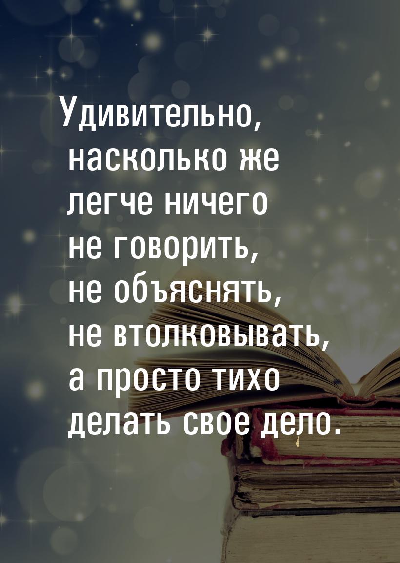 Удивительно, насколько же легче ничего не говорить, не объяснять, не втолковывать, а прост