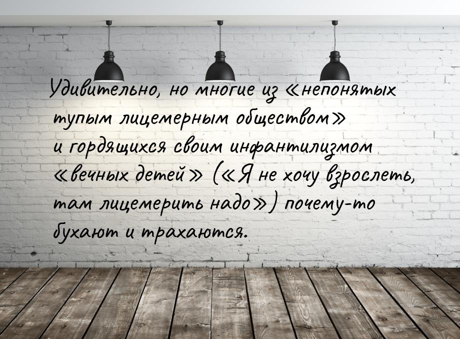 Удивительно, но многие из непонятых тупым лицемерным обществом и гордящихся 