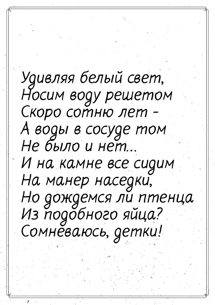 Удивляя белый свет, Носим воду решетом Скоро сотню лет - А воды в сосуде том Не было и нет