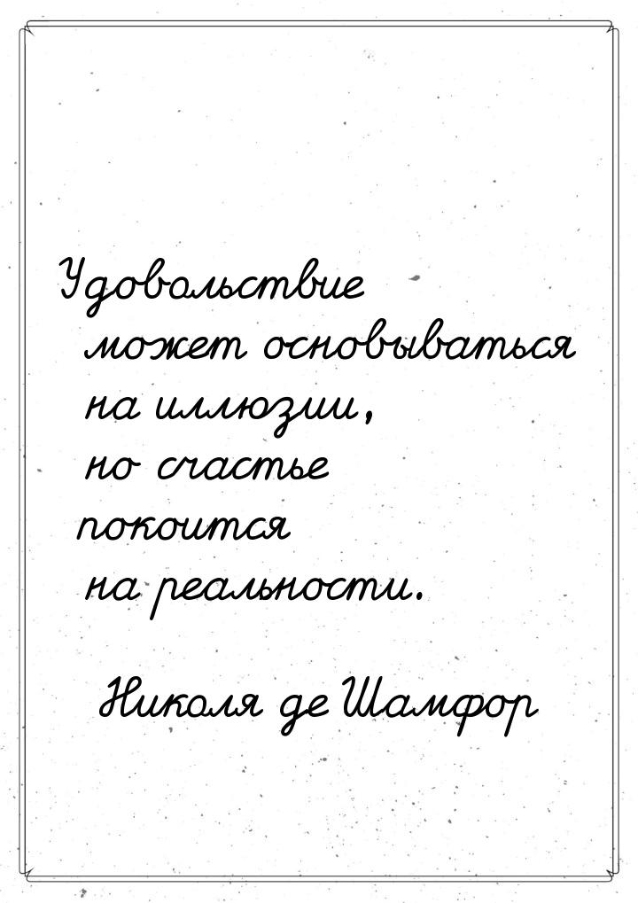 Удовольствие может основываться на иллюзии, но счастье покоится на реальности.
