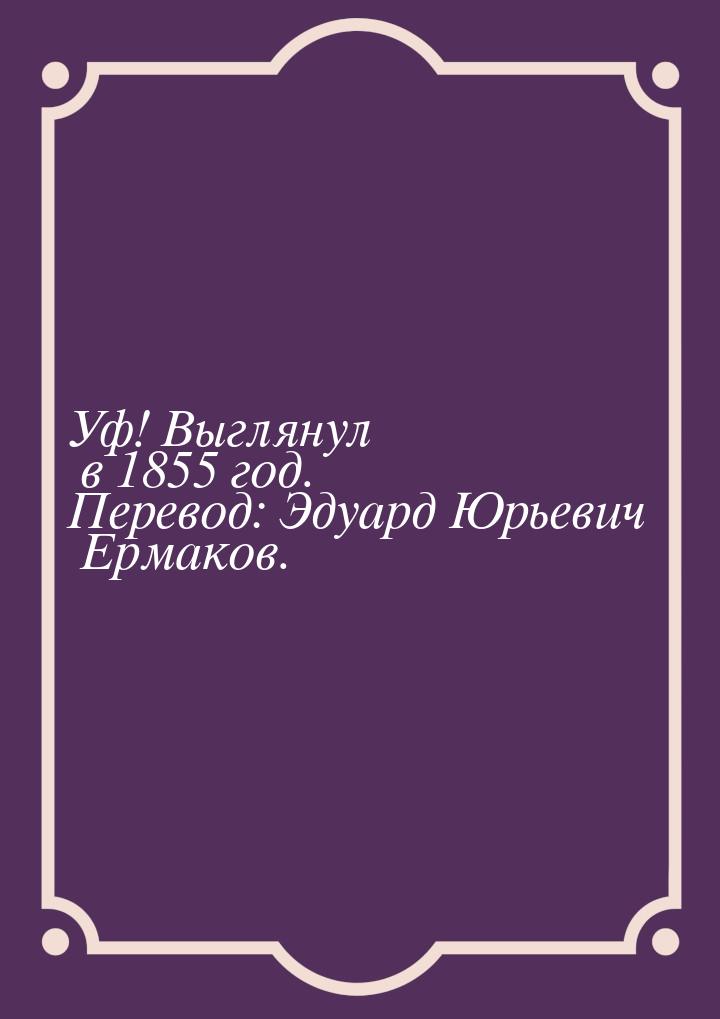 Уф! Выглянул в 1855 год. Перевод: Эдуард Юрьевич Ермаков.