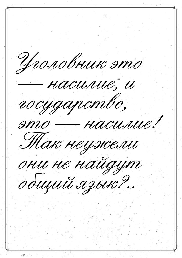 Уголовник это  насилие, и государство, это  насилие! Так неужели они не найд