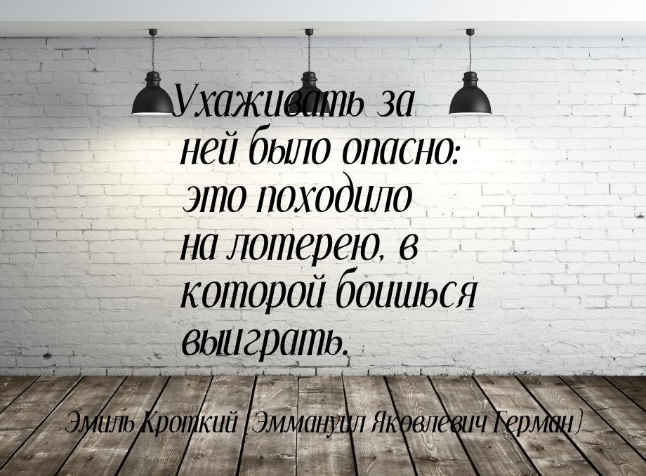 Ухаживать за ней было опасно: это походило на лотерею, в которой боишься выиграть.