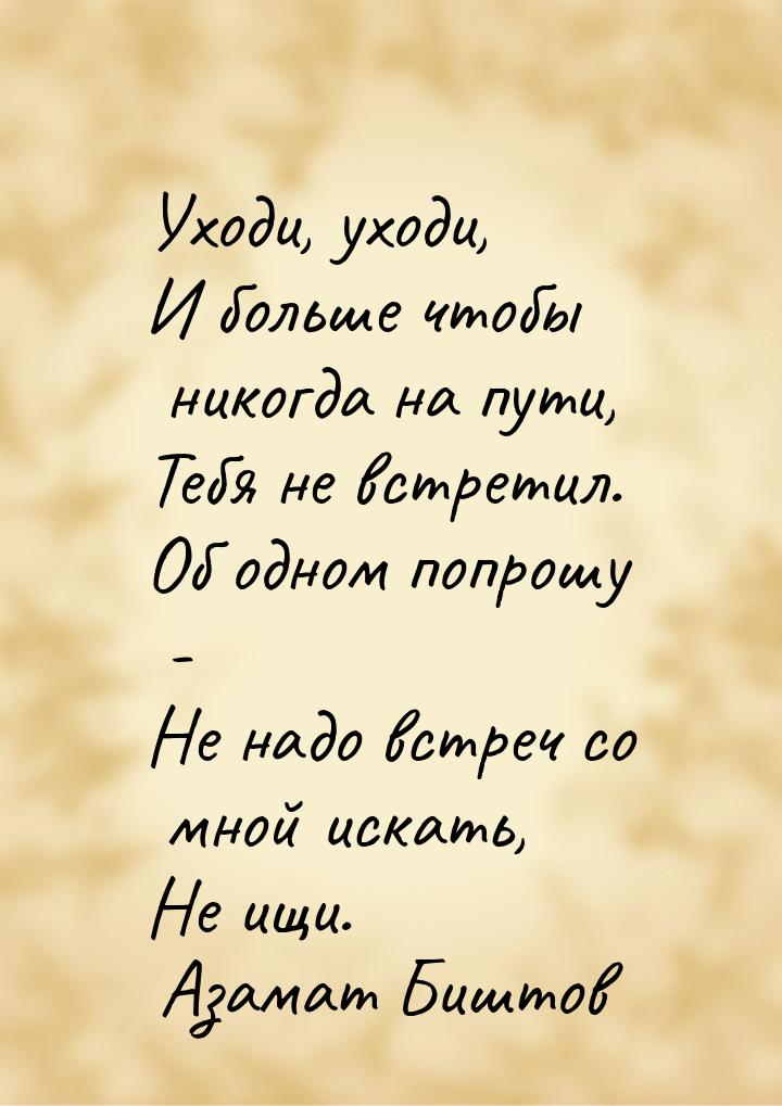 Уходи, уходи, И больше чтобы никогда на пути, Тебя не встретил. Об одном попрошу - Не надо