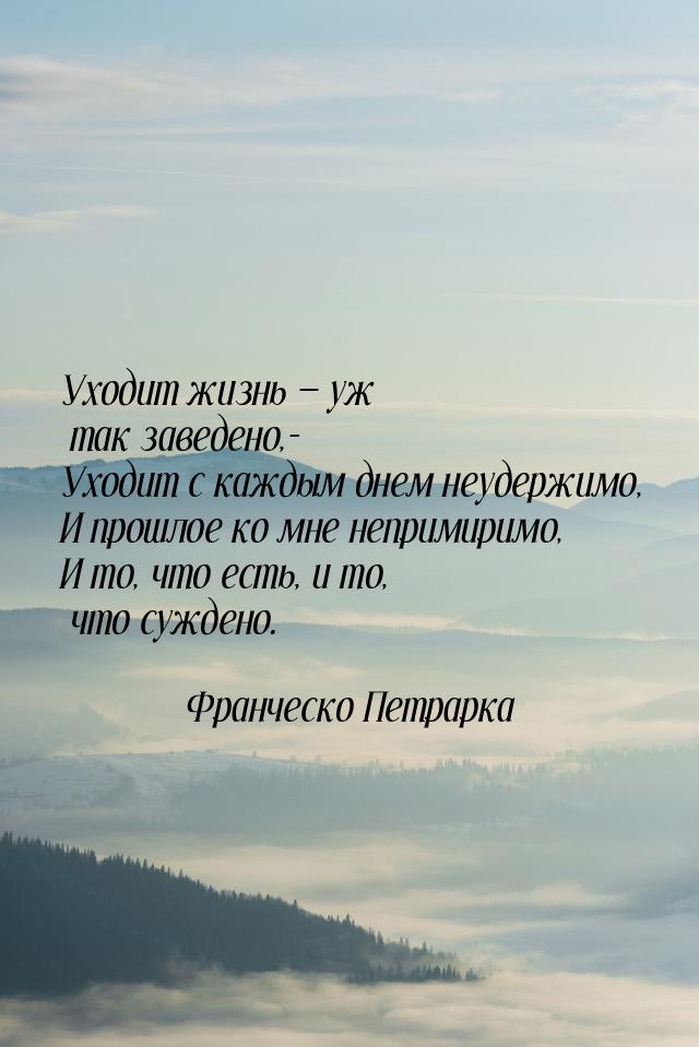 Уходит жизнь  уж так заведено,- Уходит с каждым днем неудержимо, И прошлое ко мне н