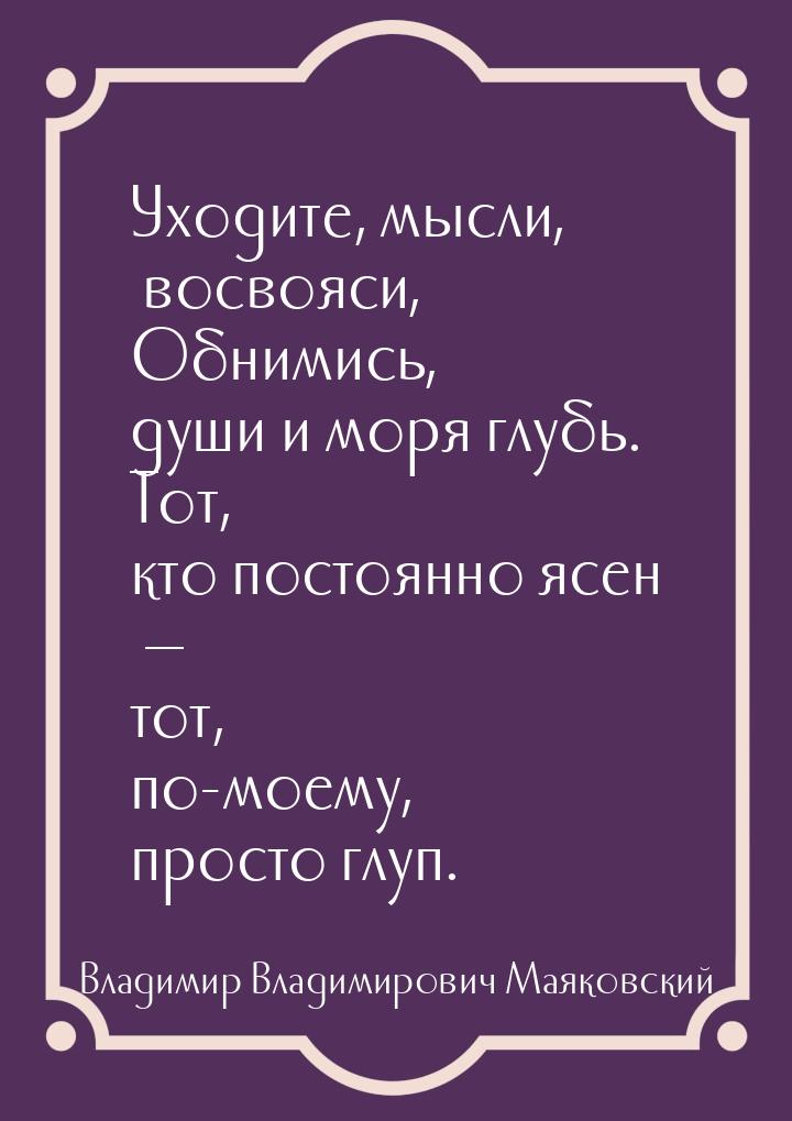 Уходите, мысли, восвояси, Обнимись, души и моря глубь. Тот, кто постоянно ясен — тот, по-м