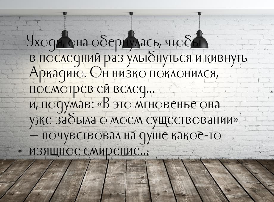 Уходя, она обернулась, чтобы в последний раз улыбнуться и кивнуть Аркадию. Он низко поклон