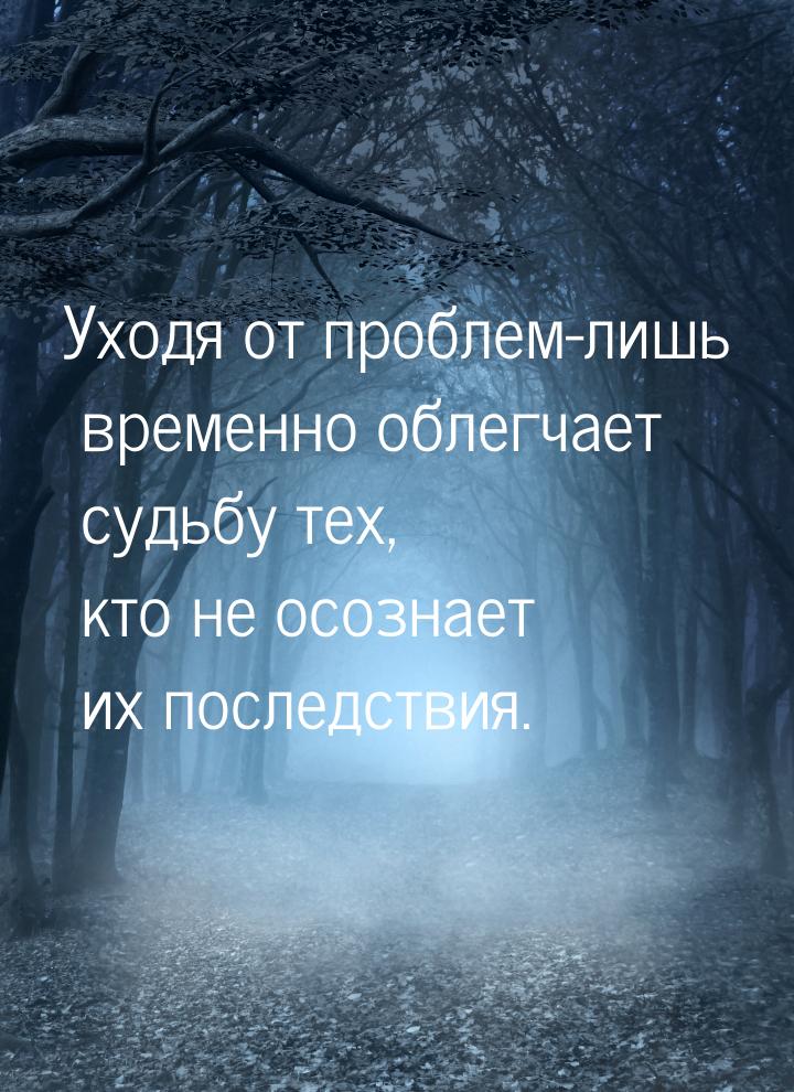 Уходя от проблем-лишь временно облегчает судьбу тех, кто не осознает их последствия.