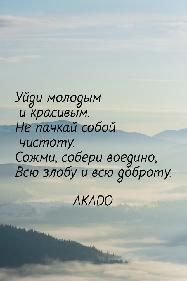 Уйди молодым и красивым. Не пачкай собой чистоту. Сожми, собери воедино, Всю злобу и всю д