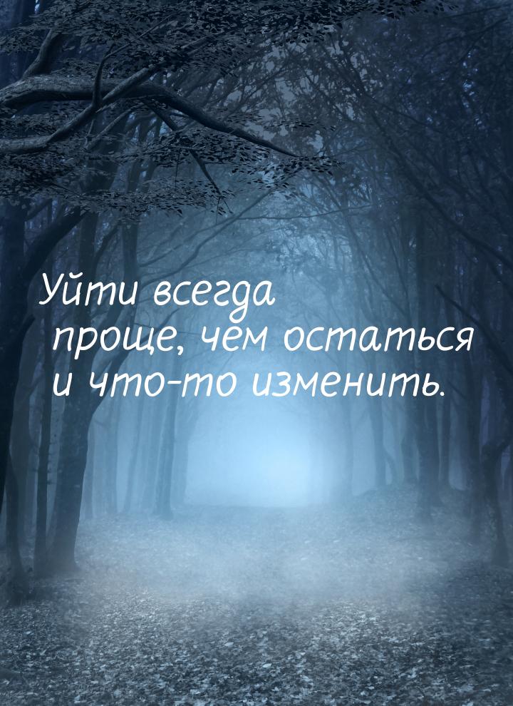 Уйти всегда проще, чем остаться и что-то изменить.