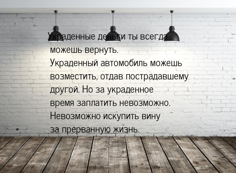 Украденные деньги ты всегда можешь вернуть. Украденный автомобиль можешь возместить, отдав