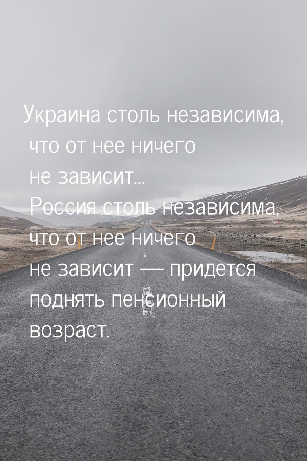 Украина столь независима, что от нее ничего не зависит... Россия столь независима, что от 