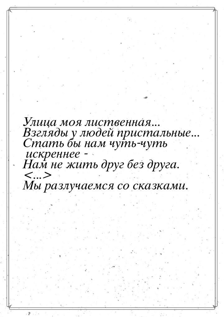 Улица моя лиственная... Взгляды у людей пристальные... Стать бы нам чуть-чуть искреннее - 