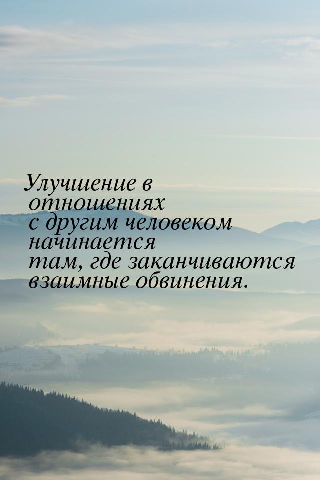 Улучшение в отношениях с другим человеком начинается там, где заканчиваются взаимные обвин