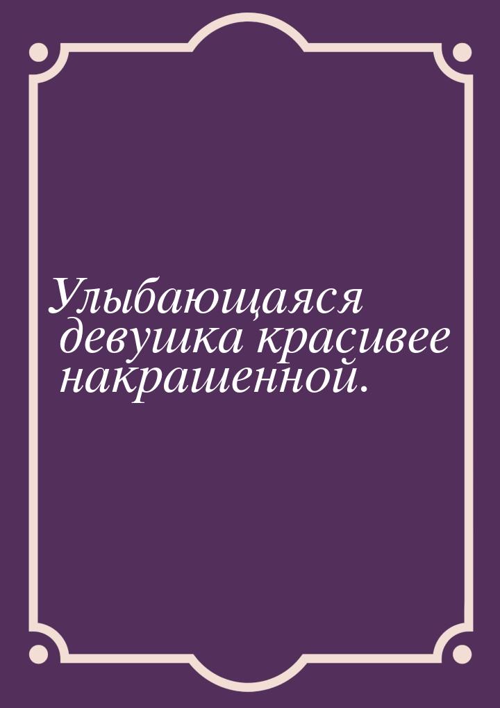 Улыбающаяся девушка красивее накрашенной.