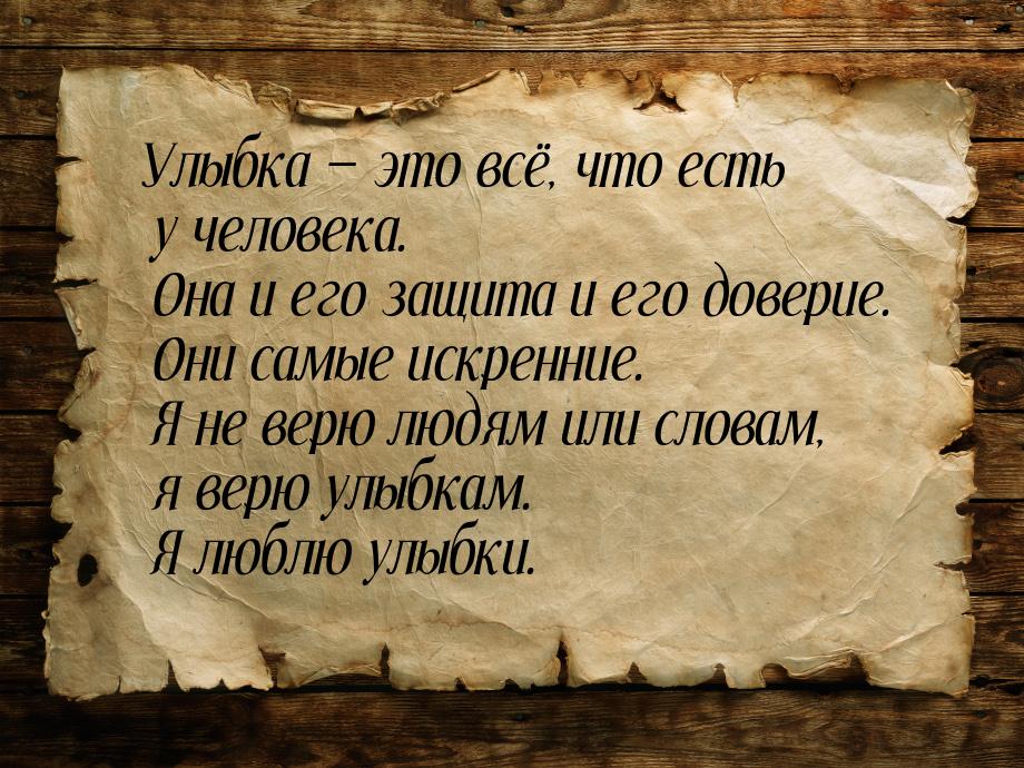 Улыбка  это всё, что есть у человека. Она и его защита и его доверие. Они самые иск