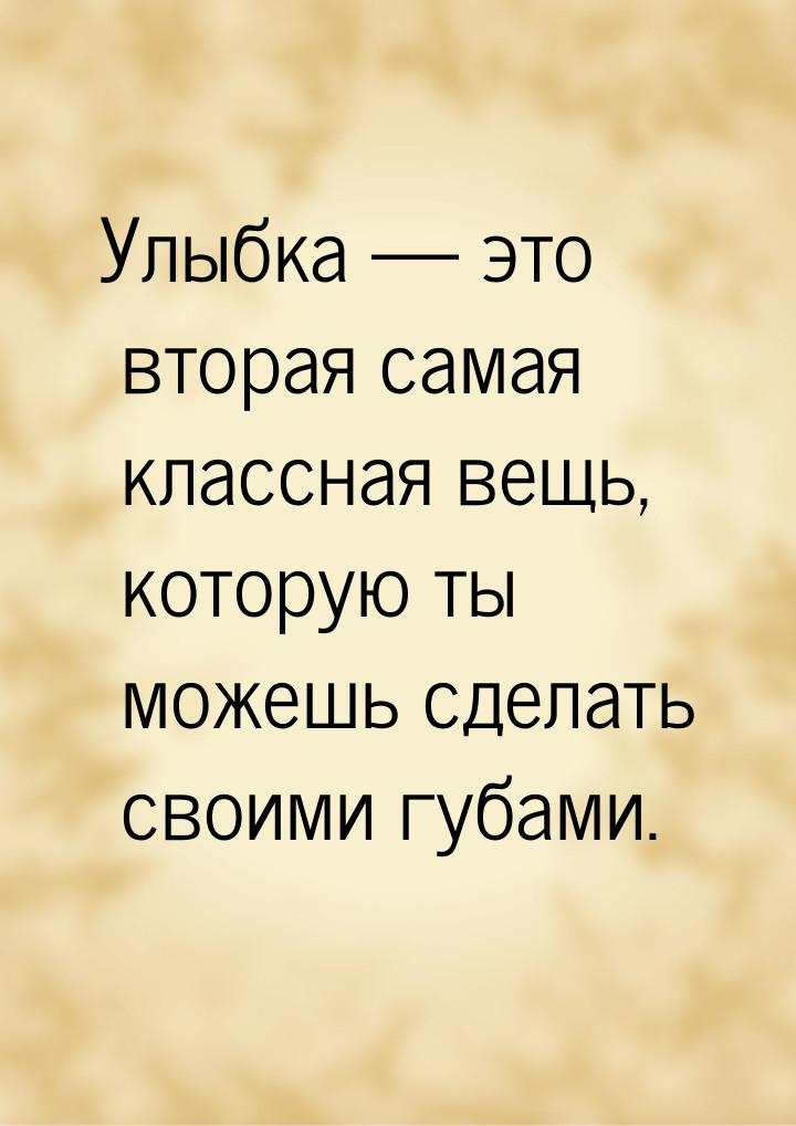 Улыбка  это вторая самая классная вещь, которую ты можешь сделать своими губами.