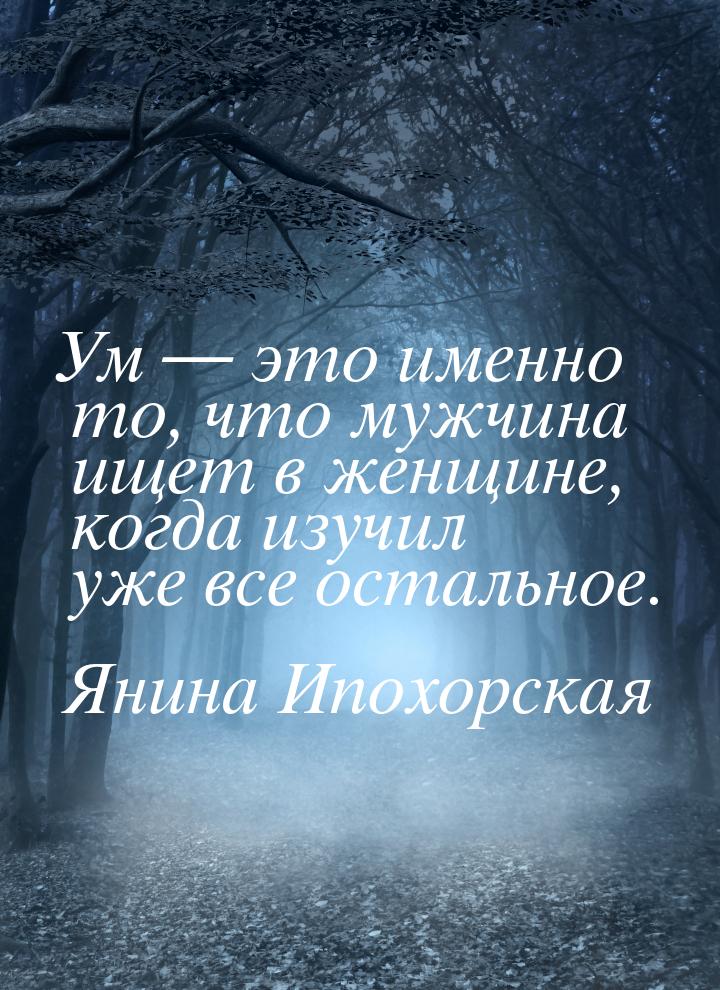 Ум — это именно то, что мужчина ищет в женщине, когда изучил уже все остальное.