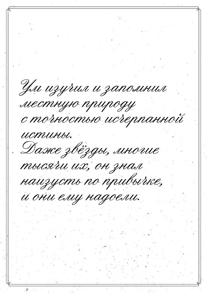 Ум изучил и запомнил местную природу с точностью исчерпанной истины. Даже звёзды, многие т