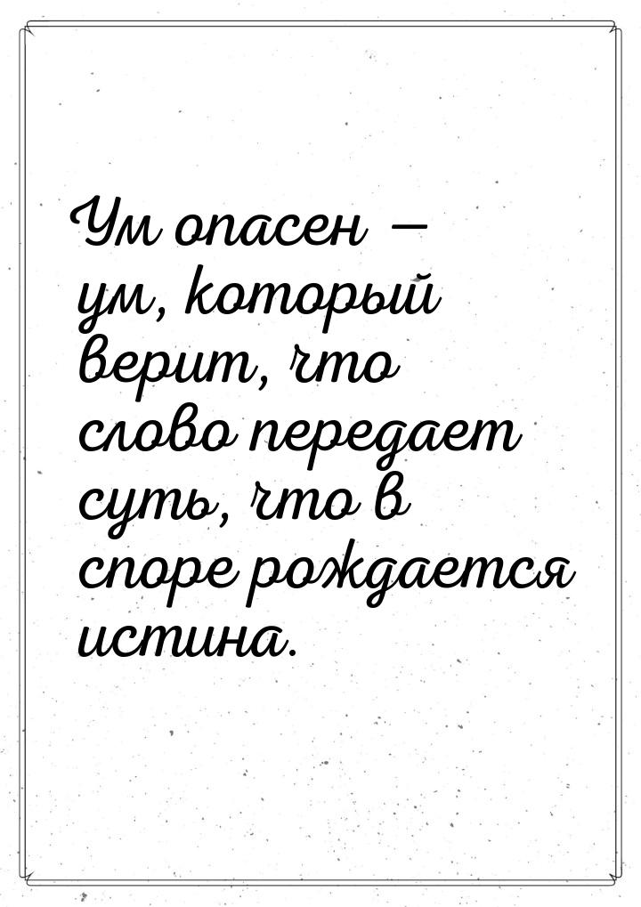 Ум опасен  ум, который верит, что слово передает суть, что в споре рождается истина