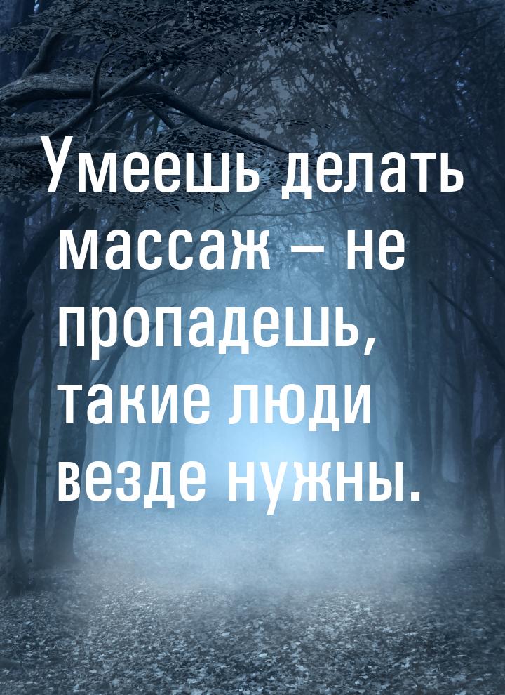 Умеешь делать массаж – не пропадешь, такие люди везде нужны.