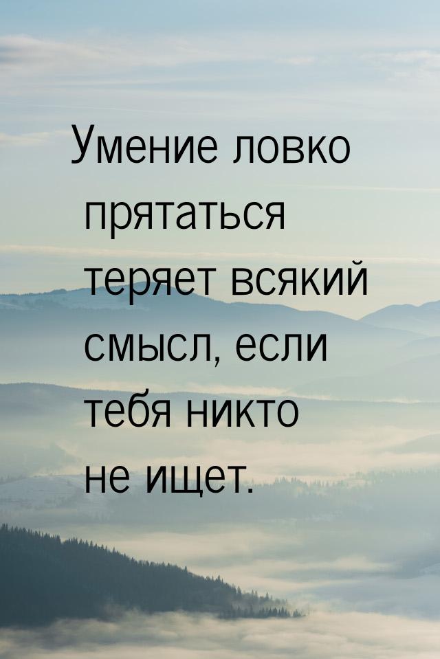 Умение ловко прятаться теряет всякий смысл, если тебя никто не ищет.