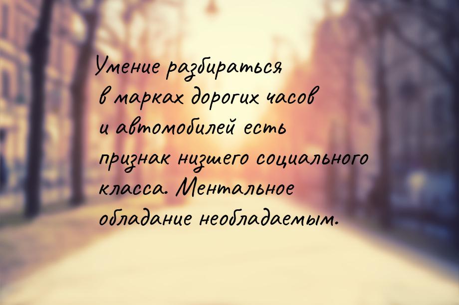 Умение разбираться в марках дорогих часов и автомобилей есть признак низшего социального к