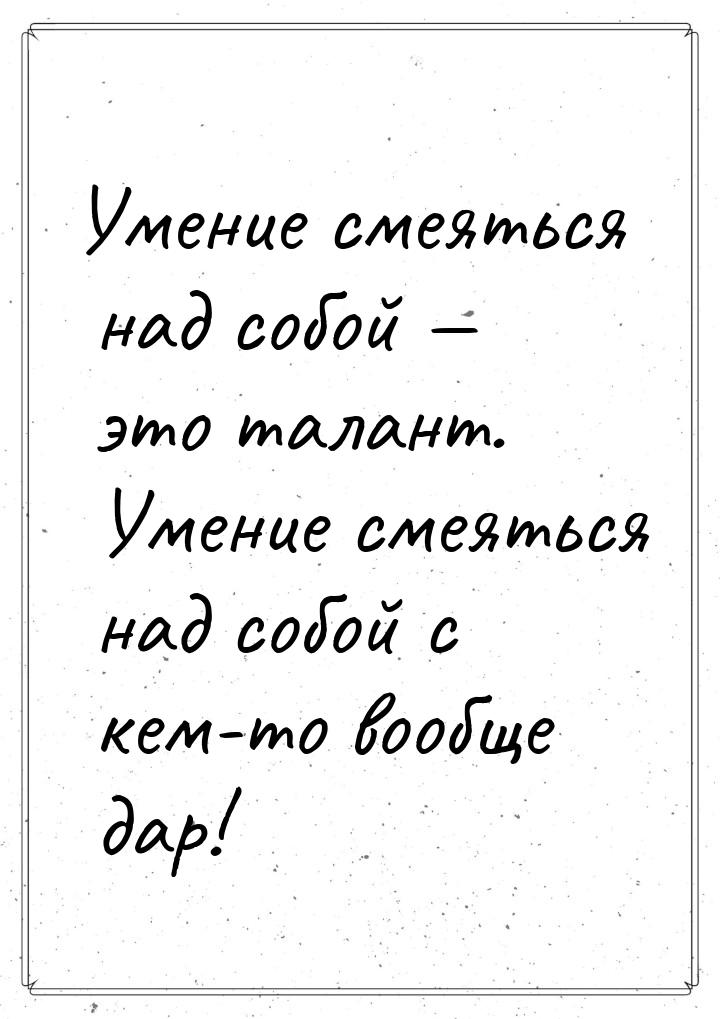 Умение смеяться над собой  это талант. Умение смеяться над собой с кем-то вообще да