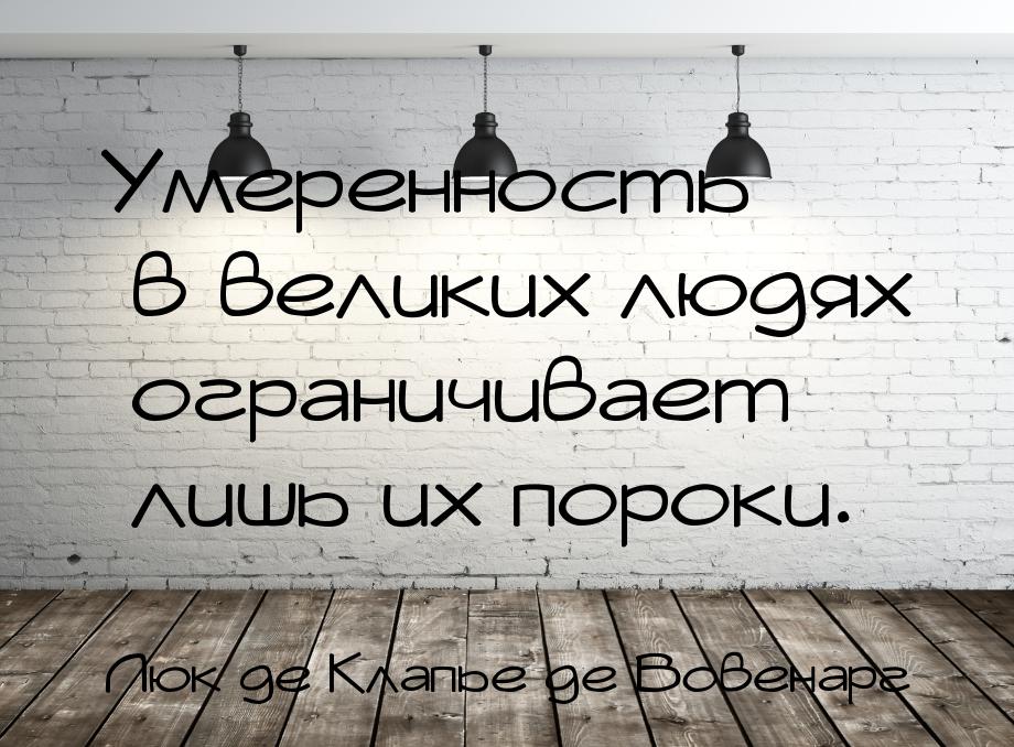 Умеренность в великих людях ограничивает лишь их пороки.