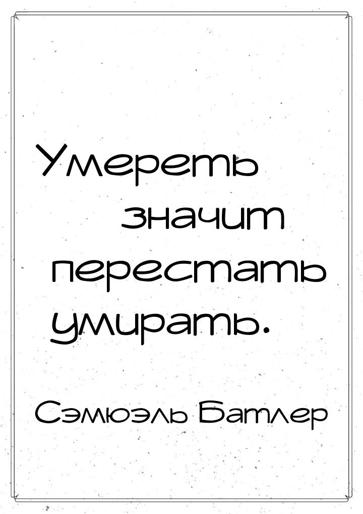 Умереть — значит перестать умирать.