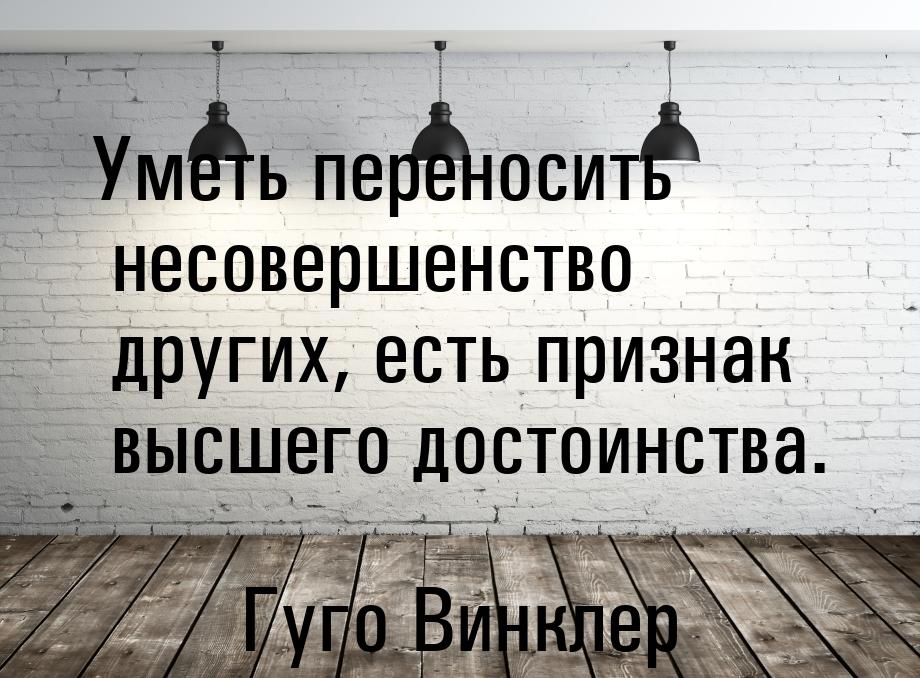 Уметь переносить несовершенство других, есть признак высшего достоинства.