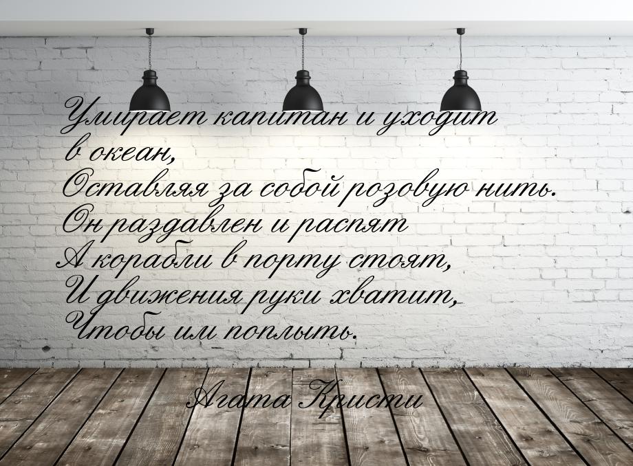 Умирает капитан и уходит в океан, Оставляя за собой розовую нить. Он раздавлен и распят А 