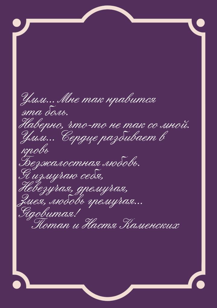 Умм... Мне так нравится эта боль. Наверно, что-то не так со мной. Умм... Сердце разбивает 