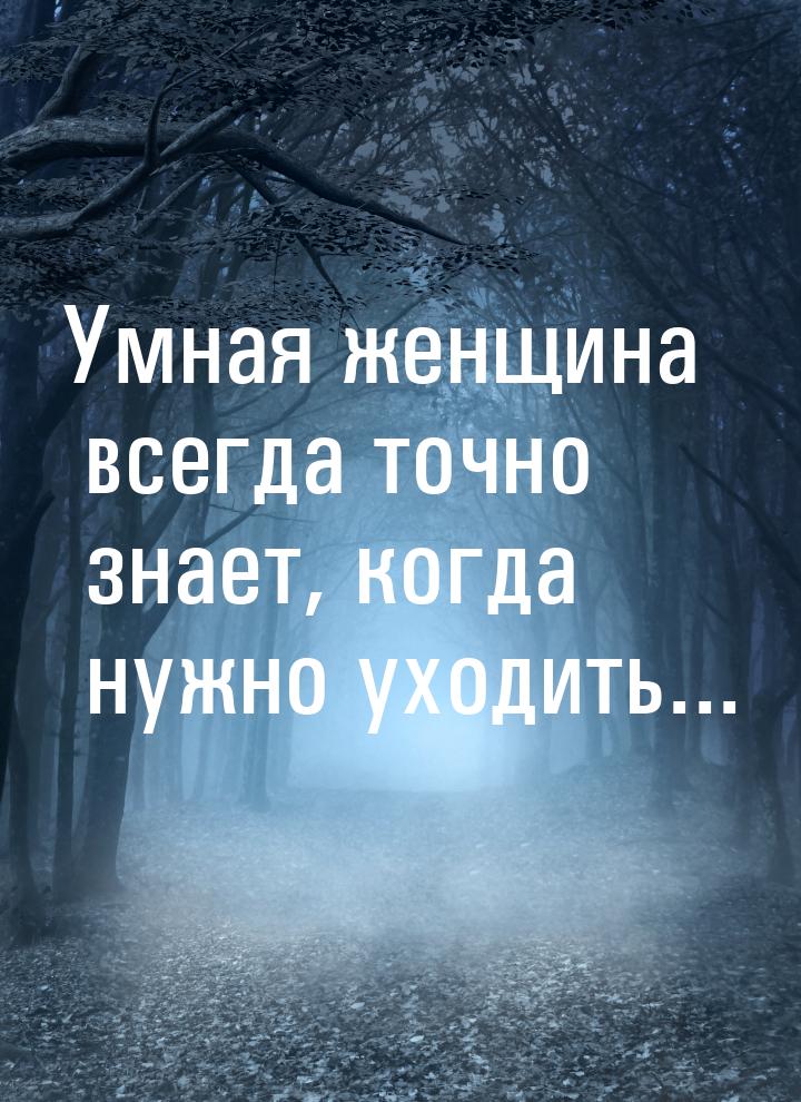 Умная женщина всегда точно знает, когда нужно уходить...