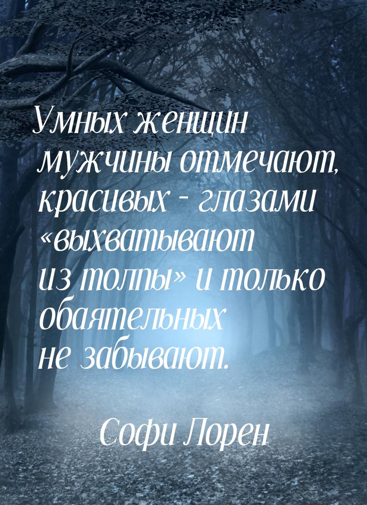 Умных женщин мужчины отмечают, красивых  – глазами выхватывают из толпы и то