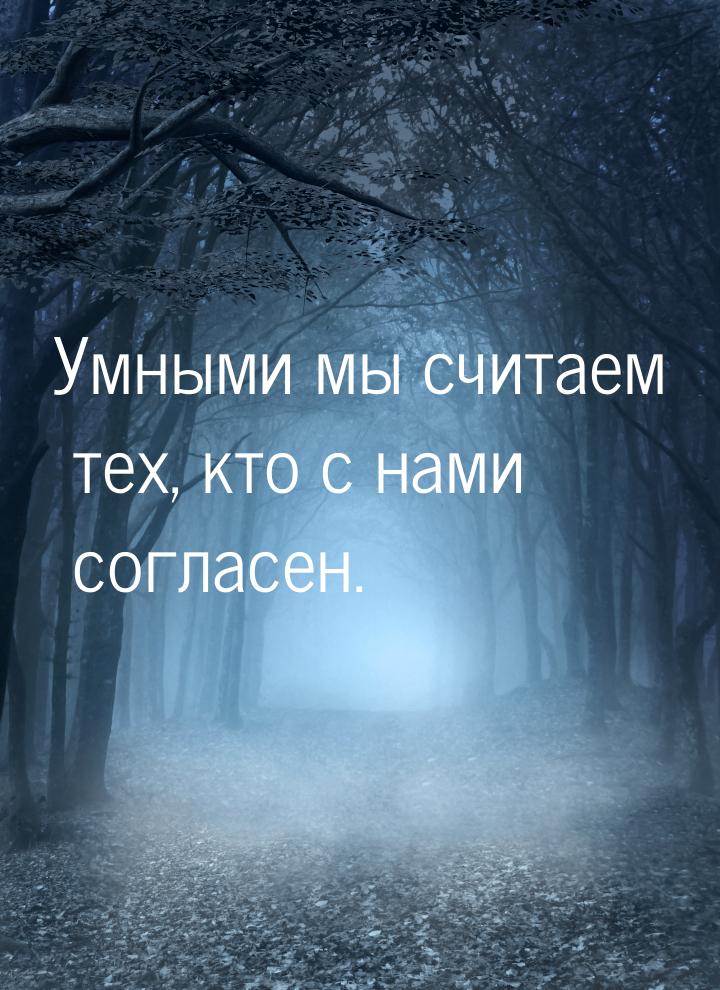 Умными мы считаем тех, кто с нами согласен.