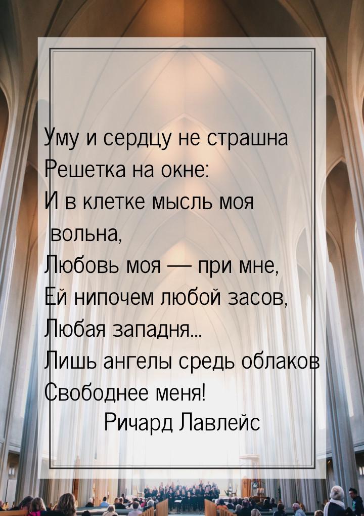 Уму и сердцу не страшна Решетка на окне: И в клетке мысль моя вольна, Любовь моя  п